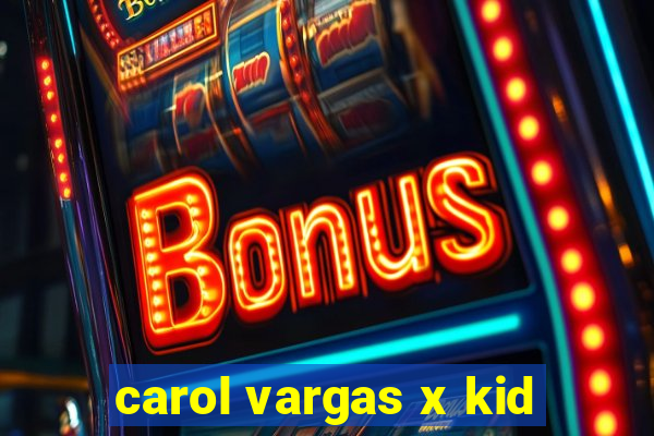 carol vargas x kid